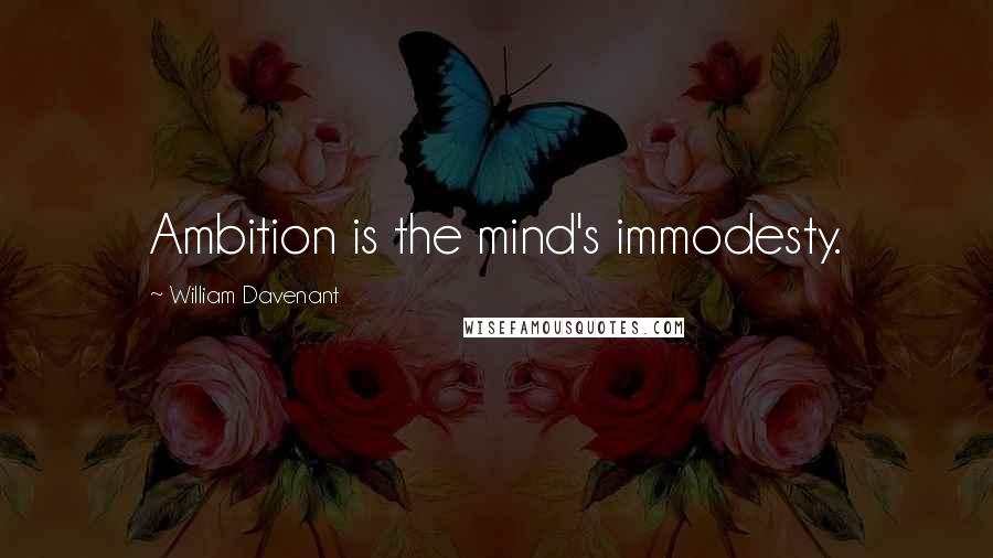 William Davenant Quotes: Ambition is the mind's immodesty.