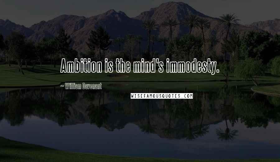 William Davenant Quotes: Ambition is the mind's immodesty.