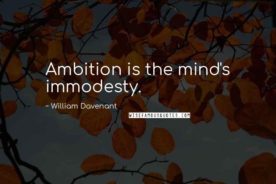 William Davenant Quotes: Ambition is the mind's immodesty.