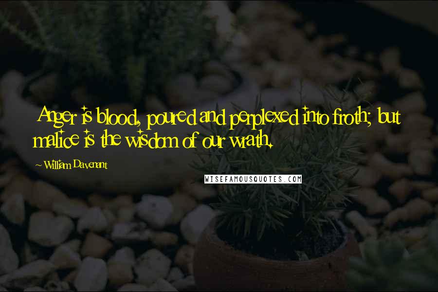 William Davenant Quotes: Anger is blood, poured and perplexed into froth; but malice is the wisdom of our wrath.