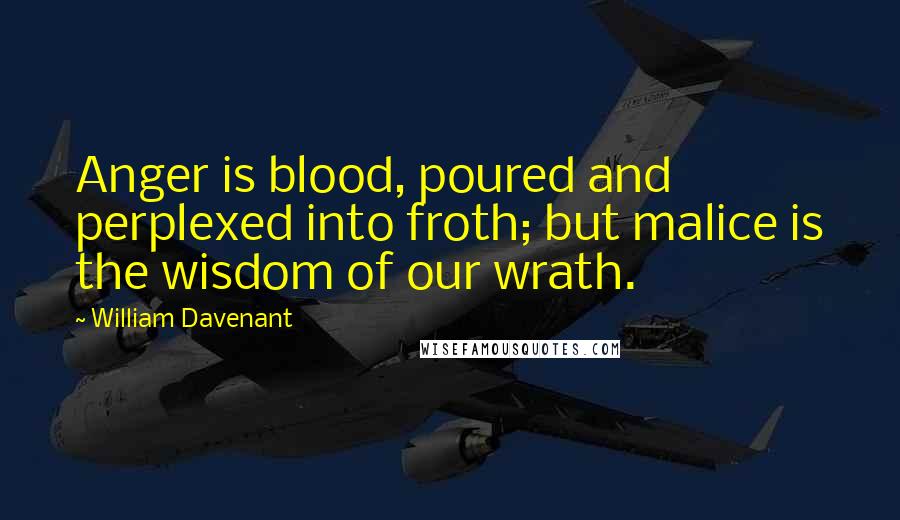 William Davenant Quotes: Anger is blood, poured and perplexed into froth; but malice is the wisdom of our wrath.