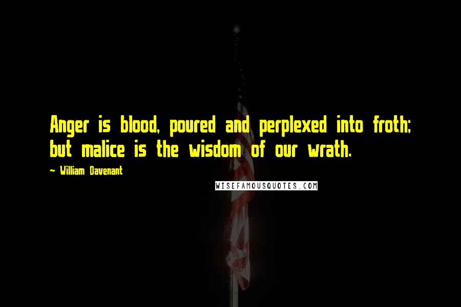 William Davenant Quotes: Anger is blood, poured and perplexed into froth; but malice is the wisdom of our wrath.