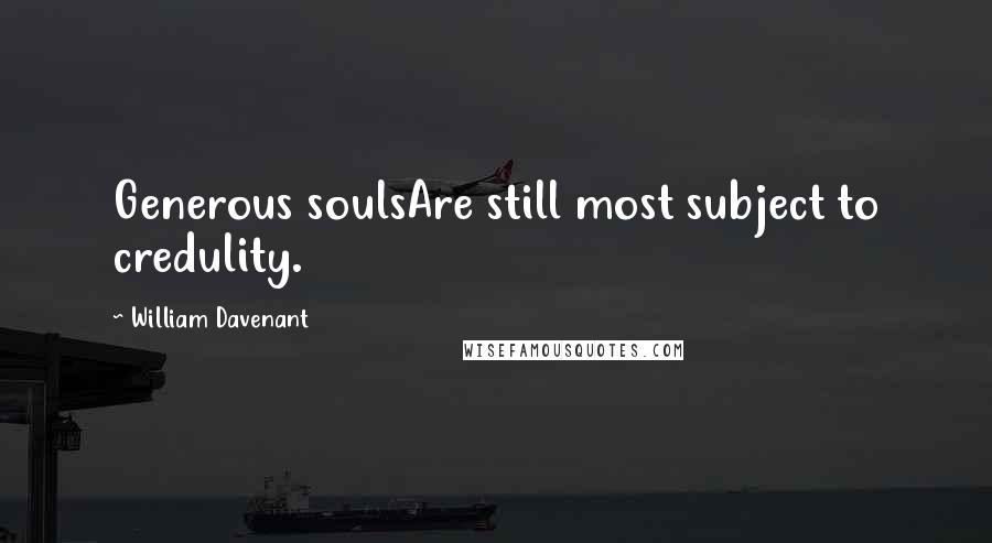William Davenant Quotes: Generous soulsAre still most subject to credulity.