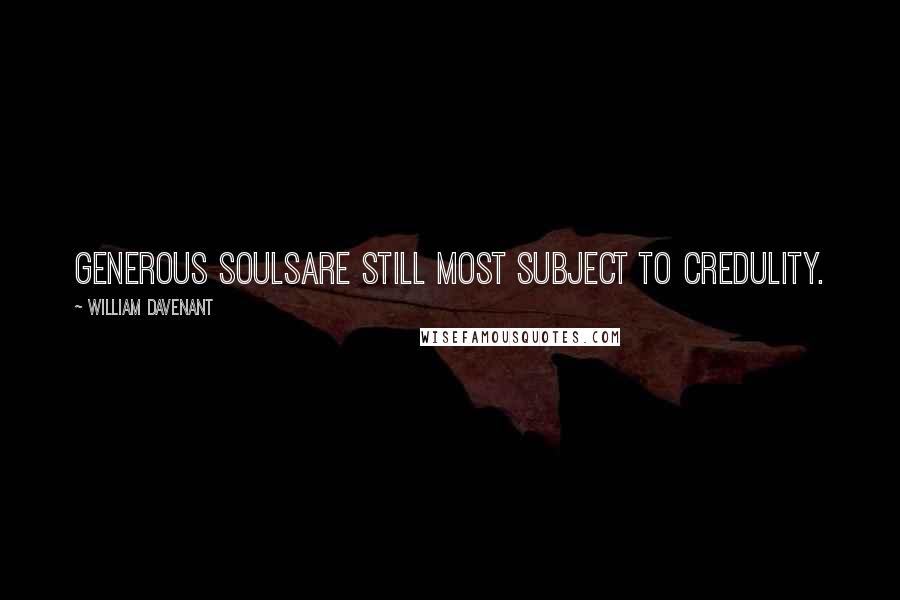 William Davenant Quotes: Generous soulsAre still most subject to credulity.