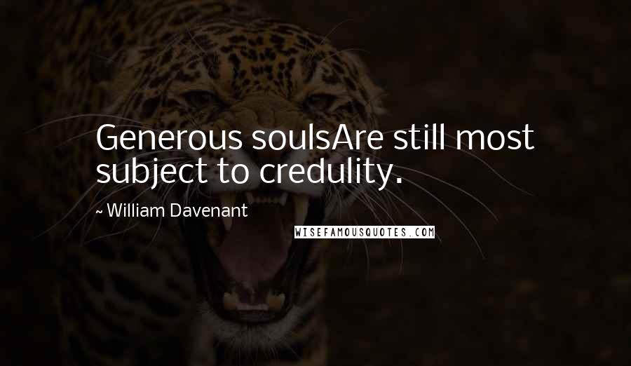 William Davenant Quotes: Generous soulsAre still most subject to credulity.