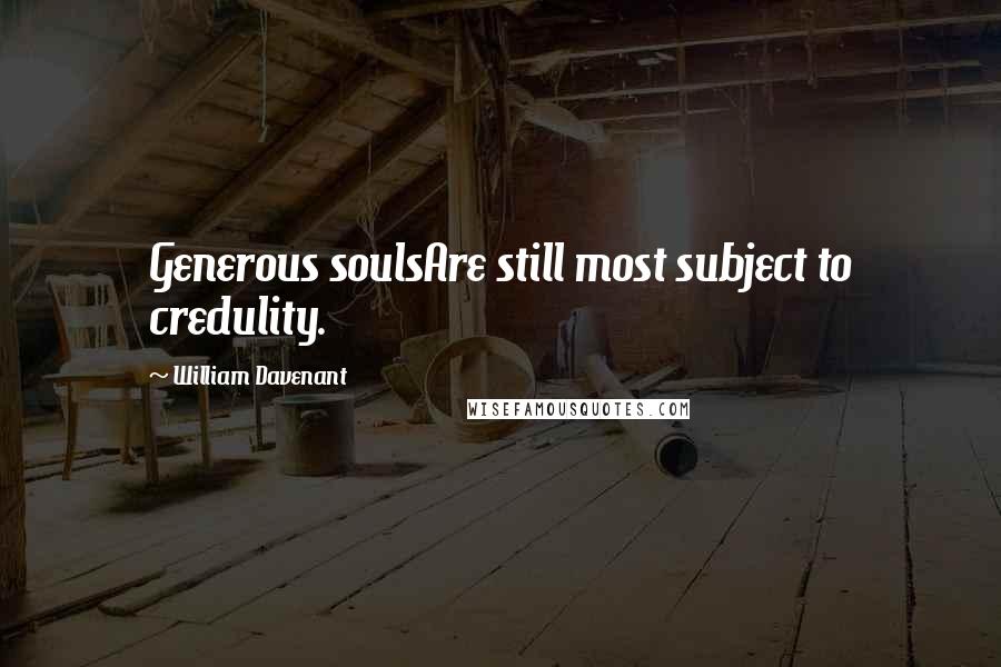 William Davenant Quotes: Generous soulsAre still most subject to credulity.