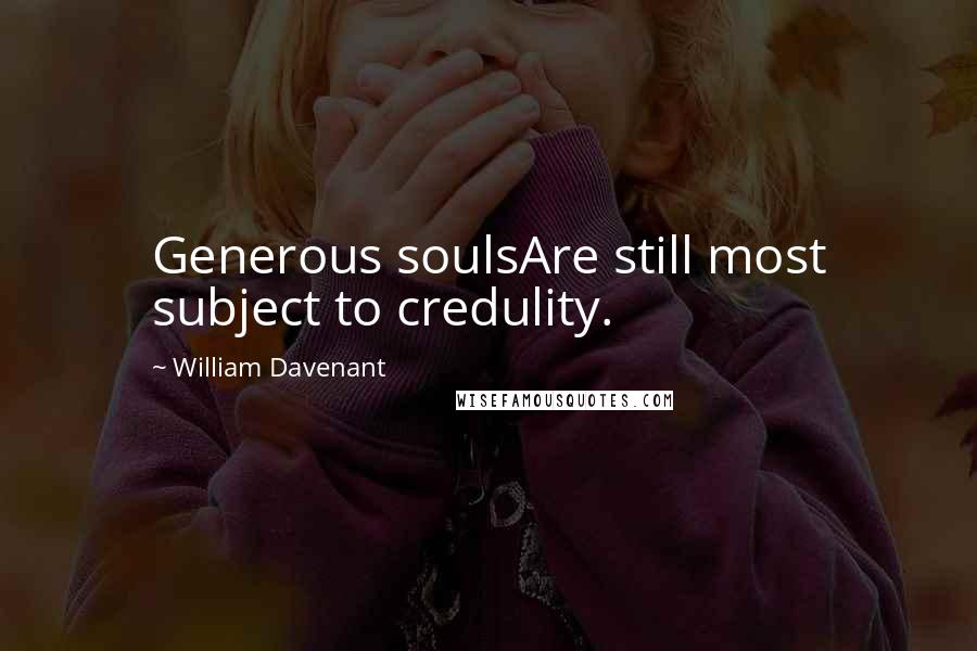 William Davenant Quotes: Generous soulsAre still most subject to credulity.