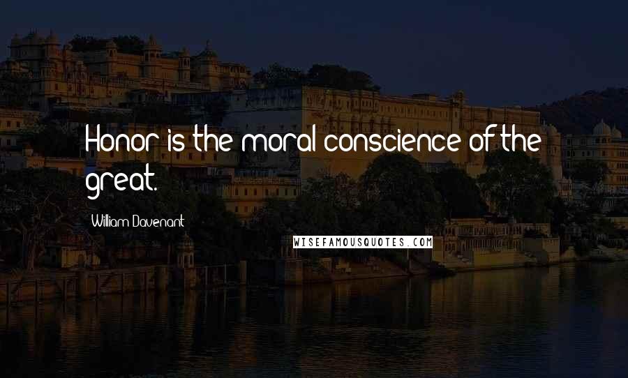 William Davenant Quotes: Honor is the moral conscience of the great.