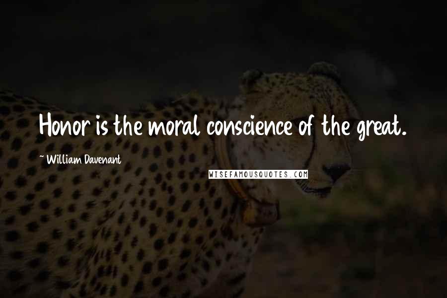 William Davenant Quotes: Honor is the moral conscience of the great.