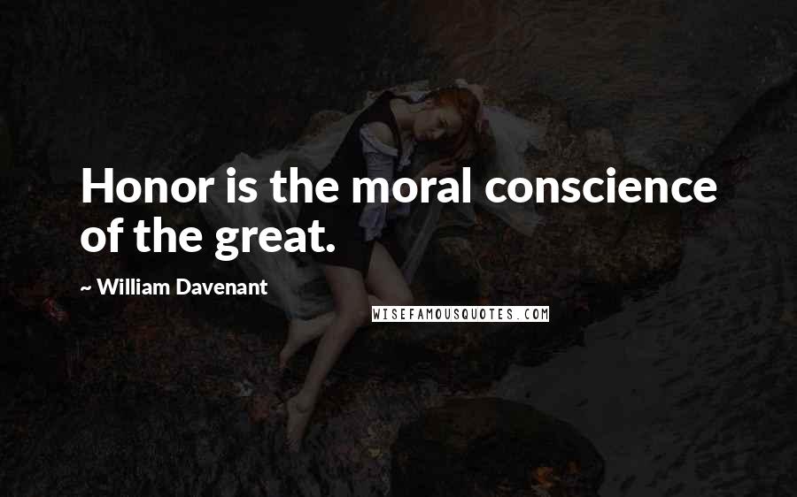 William Davenant Quotes: Honor is the moral conscience of the great.