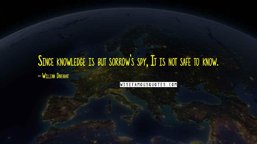 William Davenant Quotes: Since knowledge is but sorrow's spy, It is not safe to know.