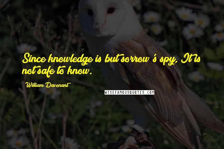 William Davenant Quotes: Since knowledge is but sorrow's spy, It is not safe to know.