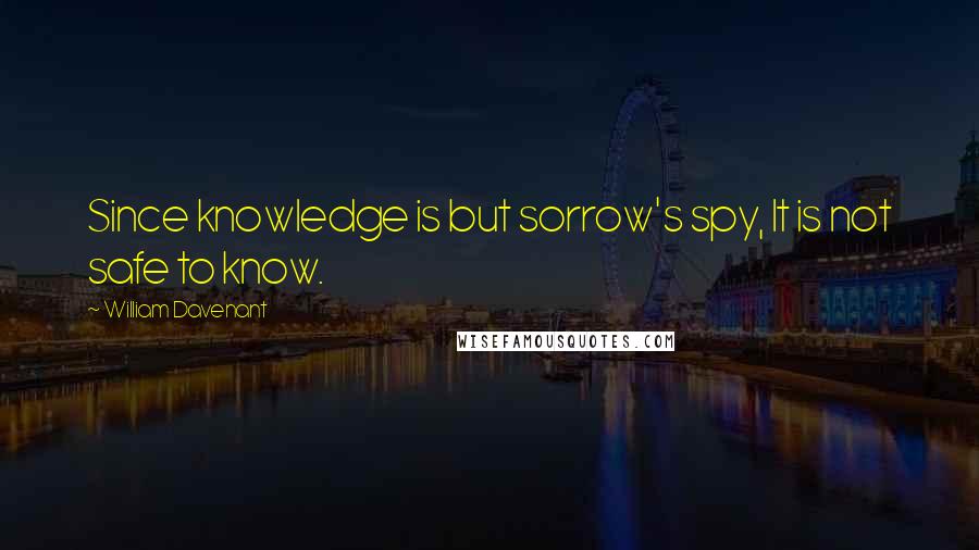 William Davenant Quotes: Since knowledge is but sorrow's spy, It is not safe to know.