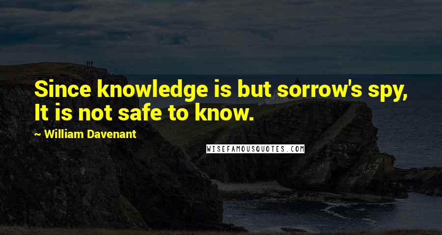 William Davenant Quotes: Since knowledge is but sorrow's spy, It is not safe to know.