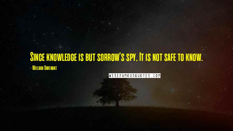 William Davenant Quotes: Since knowledge is but sorrow's spy, It is not safe to know.