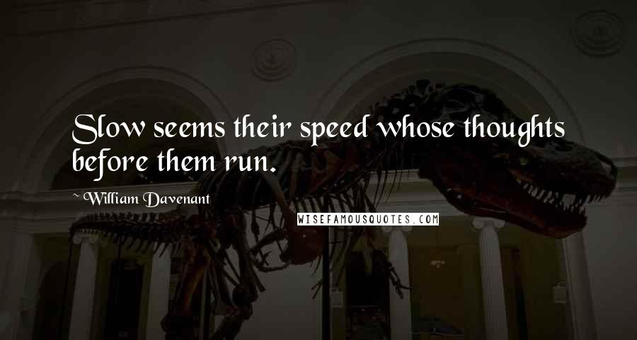 William Davenant Quotes: Slow seems their speed whose thoughts before them run.