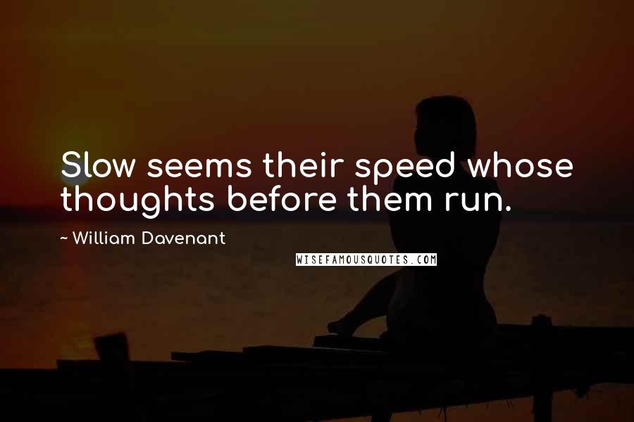 William Davenant Quotes: Slow seems their speed whose thoughts before them run.