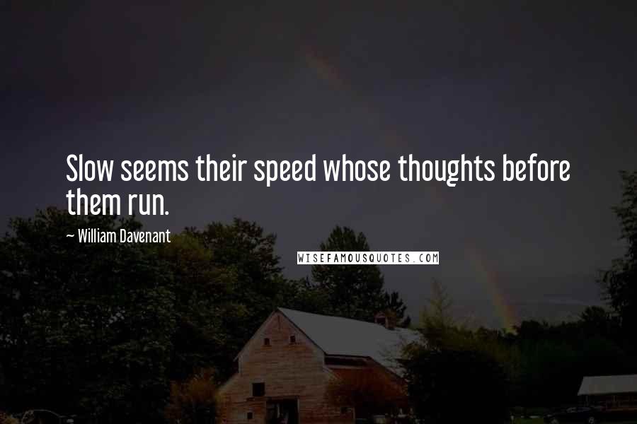 William Davenant Quotes: Slow seems their speed whose thoughts before them run.