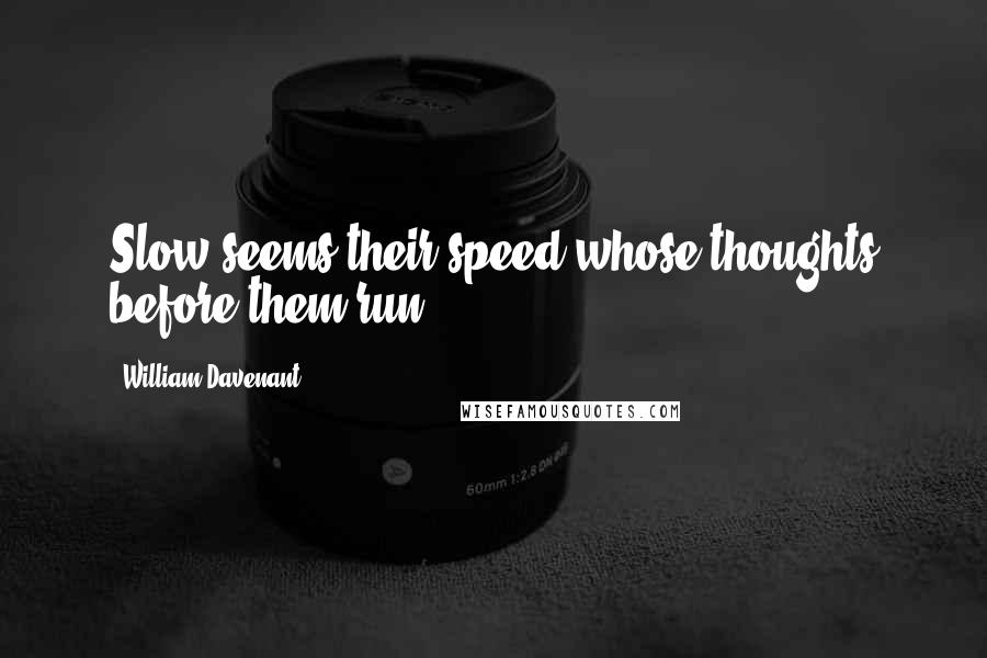 William Davenant Quotes: Slow seems their speed whose thoughts before them run.