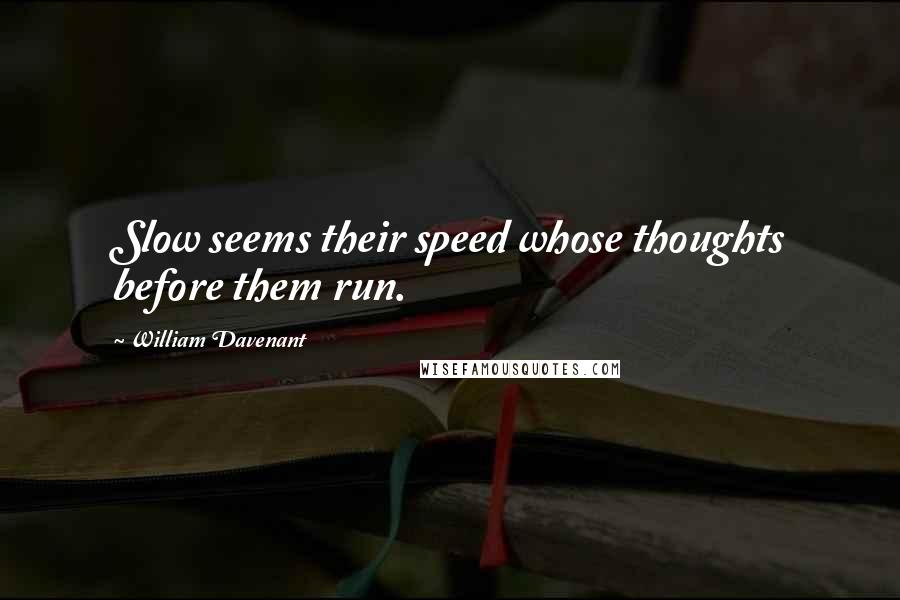 William Davenant Quotes: Slow seems their speed whose thoughts before them run.