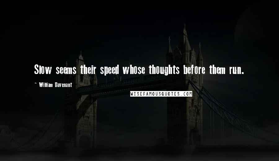 William Davenant Quotes: Slow seems their speed whose thoughts before them run.