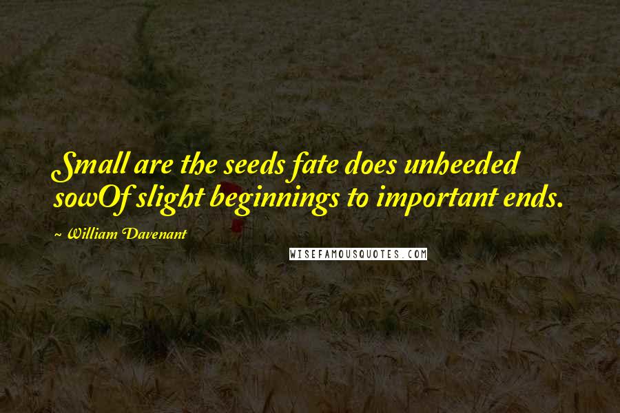 William Davenant Quotes: Small are the seeds fate does unheeded sowOf slight beginnings to important ends.