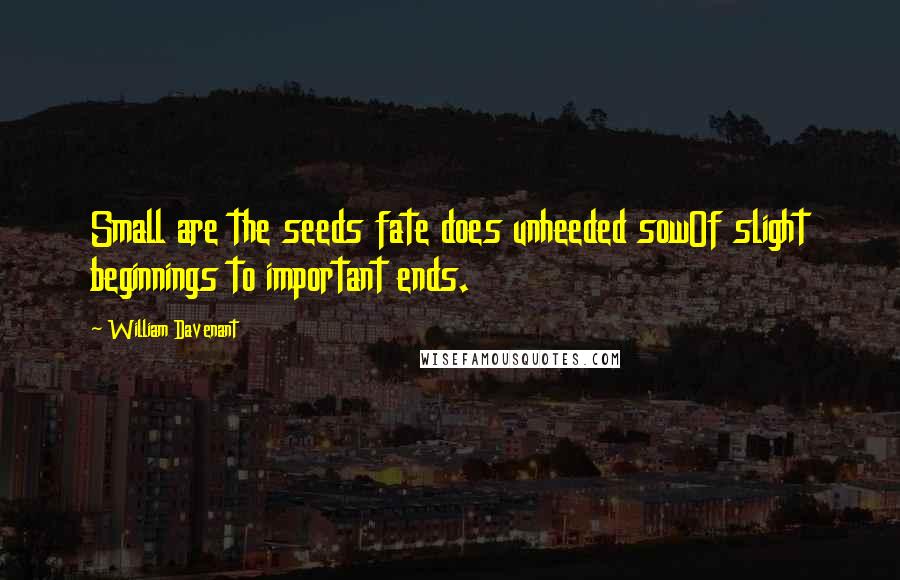William Davenant Quotes: Small are the seeds fate does unheeded sowOf slight beginnings to important ends.