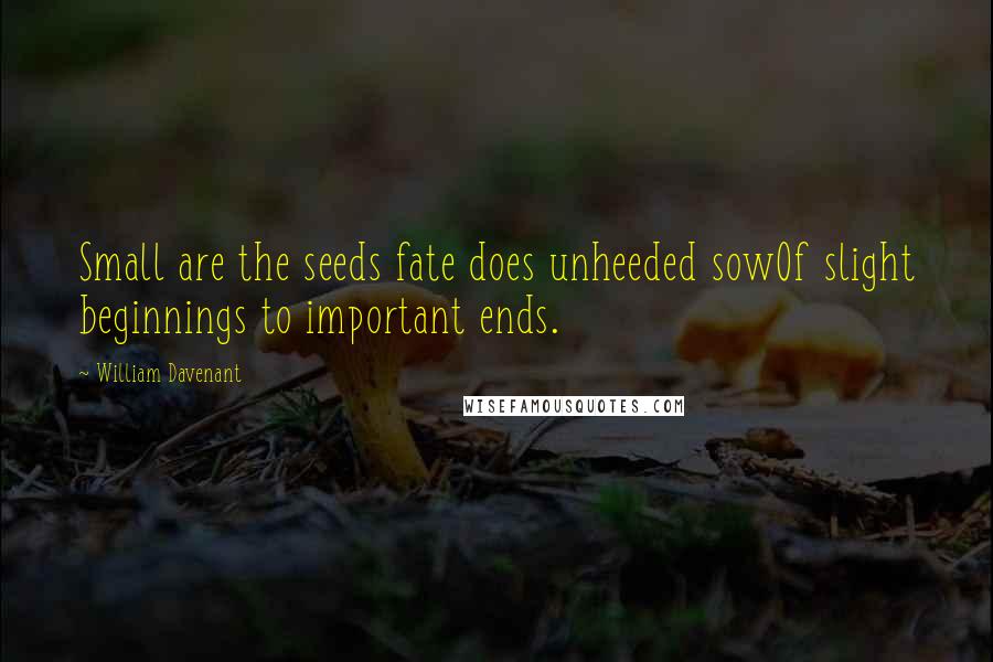 William Davenant Quotes: Small are the seeds fate does unheeded sowOf slight beginnings to important ends.