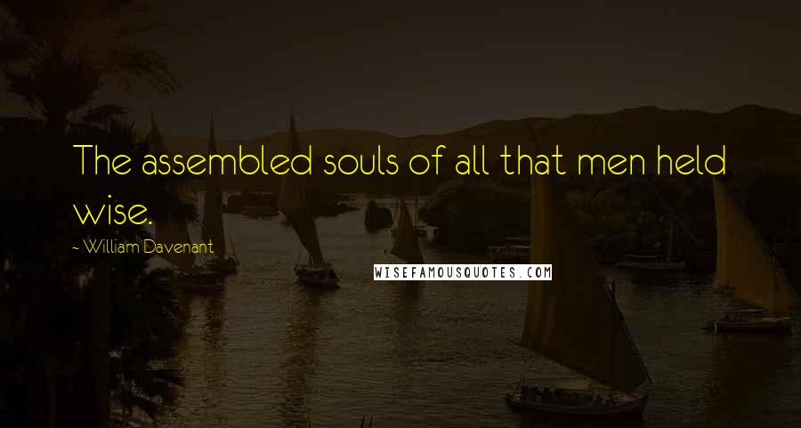 William Davenant Quotes: The assembled souls of all that men held wise.