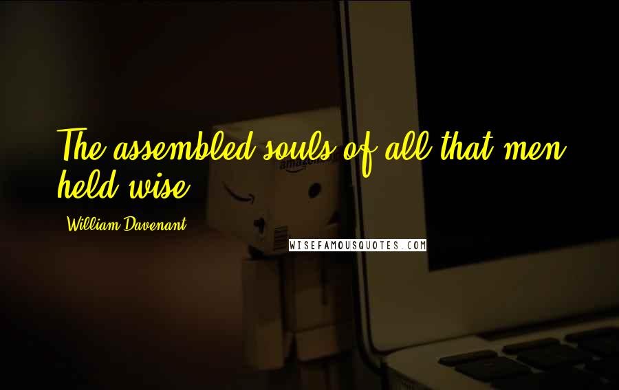 William Davenant Quotes: The assembled souls of all that men held wise.