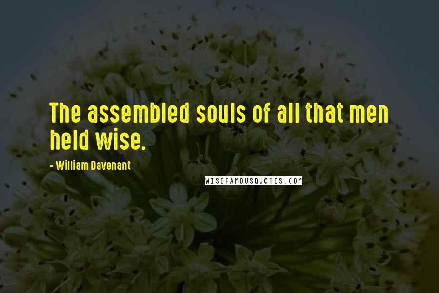 William Davenant Quotes: The assembled souls of all that men held wise.