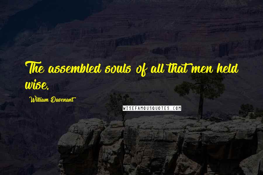 William Davenant Quotes: The assembled souls of all that men held wise.