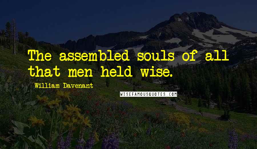 William Davenant Quotes: The assembled souls of all that men held wise.