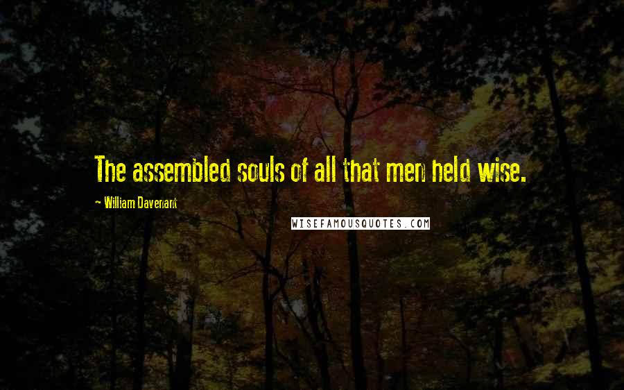 William Davenant Quotes: The assembled souls of all that men held wise.