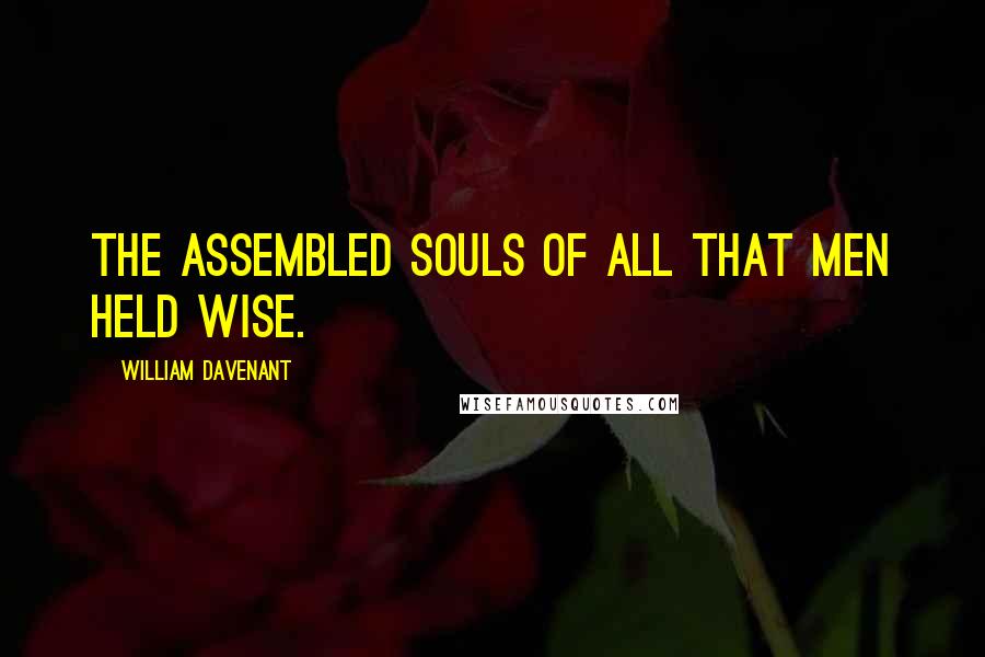 William Davenant Quotes: The assembled souls of all that men held wise.