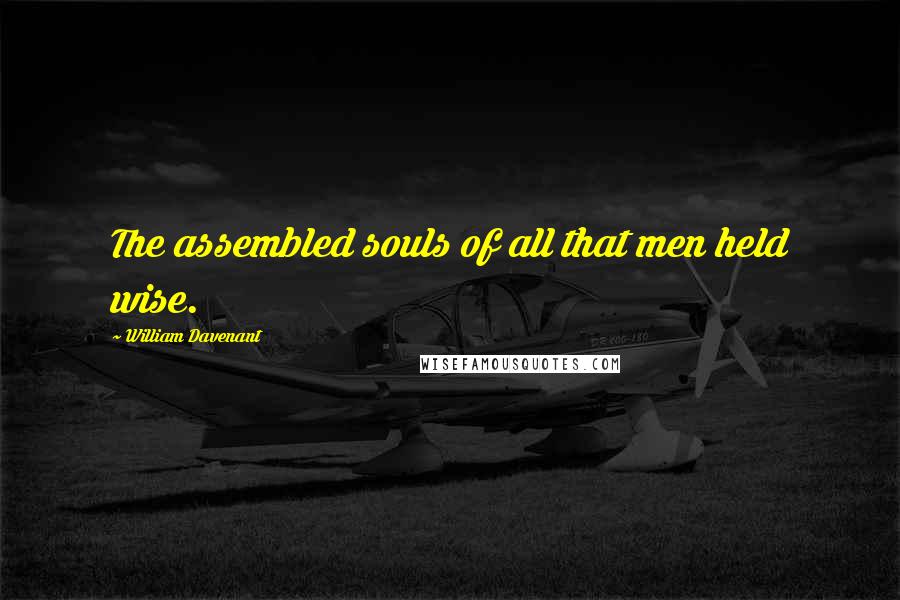 William Davenant Quotes: The assembled souls of all that men held wise.