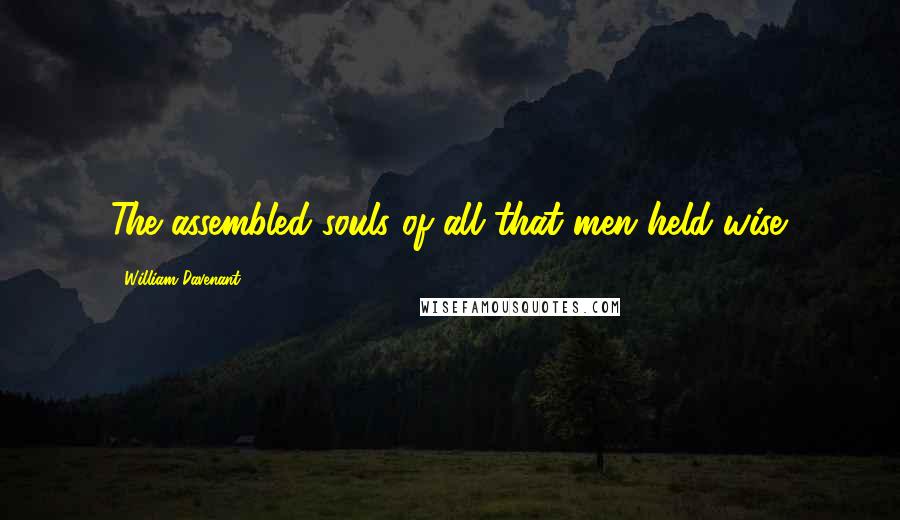 William Davenant Quotes: The assembled souls of all that men held wise.