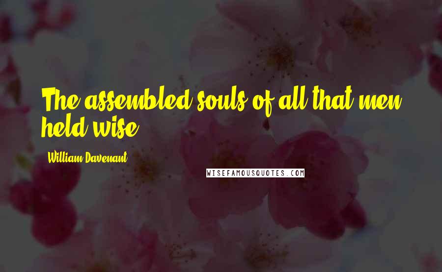 William Davenant Quotes: The assembled souls of all that men held wise.