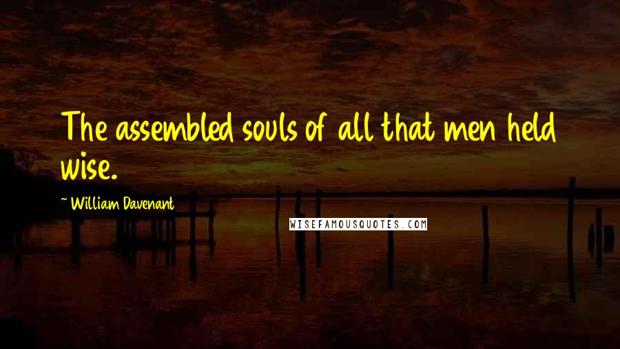 William Davenant Quotes: The assembled souls of all that men held wise.