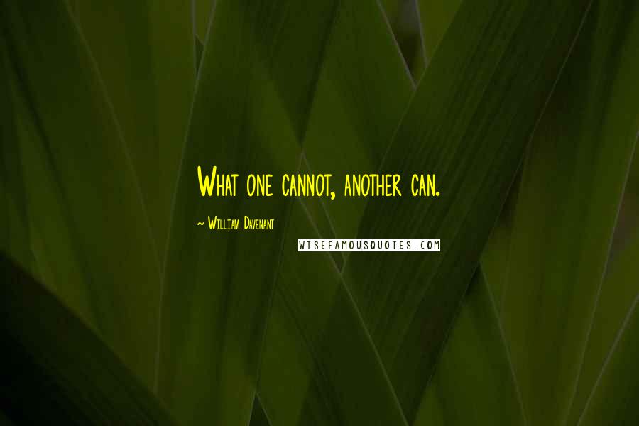 William Davenant Quotes: What one cannot, another can.