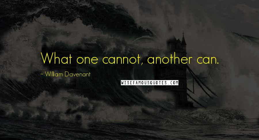 William Davenant Quotes: What one cannot, another can.