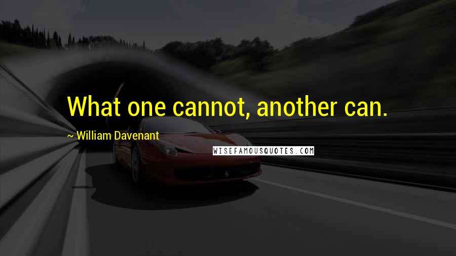 William Davenant Quotes: What one cannot, another can.