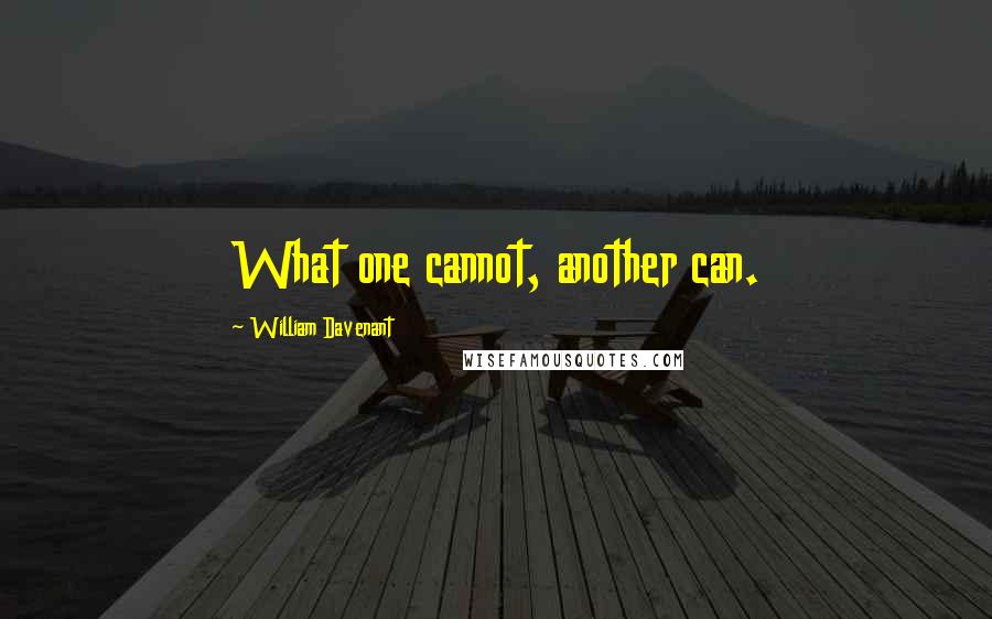 William Davenant Quotes: What one cannot, another can.