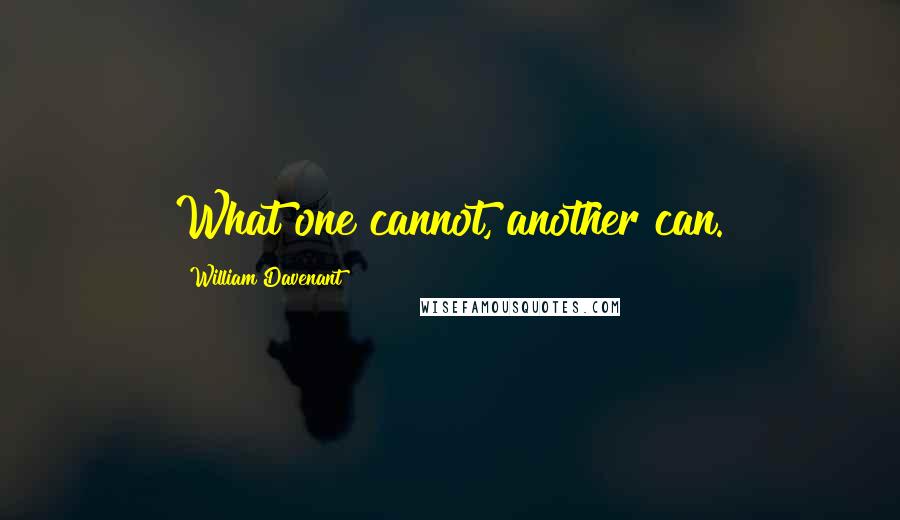 William Davenant Quotes: What one cannot, another can.