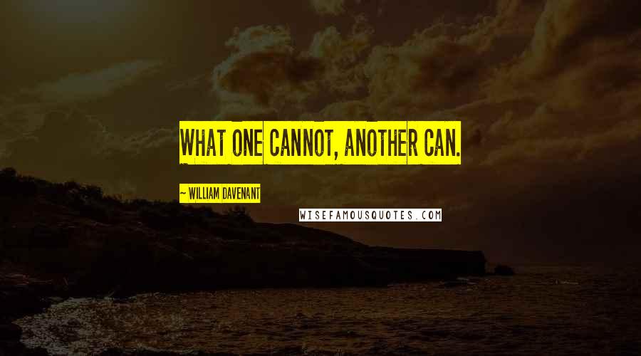 William Davenant Quotes: What one cannot, another can.