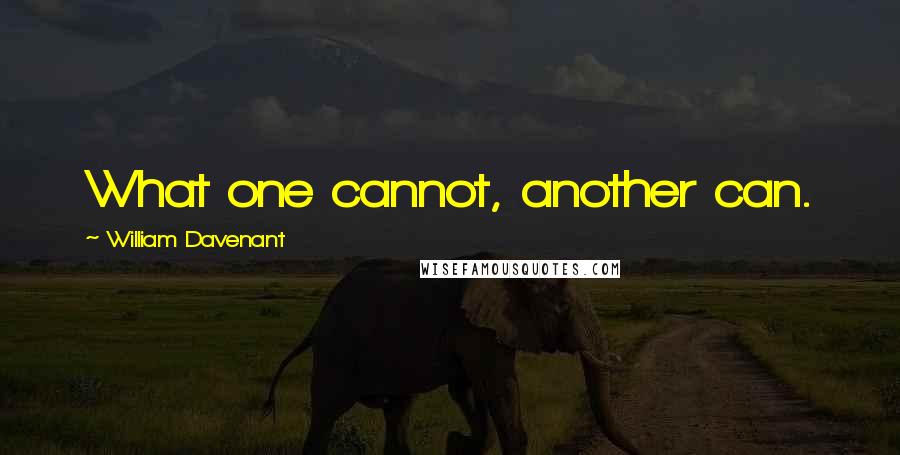 William Davenant Quotes: What one cannot, another can.