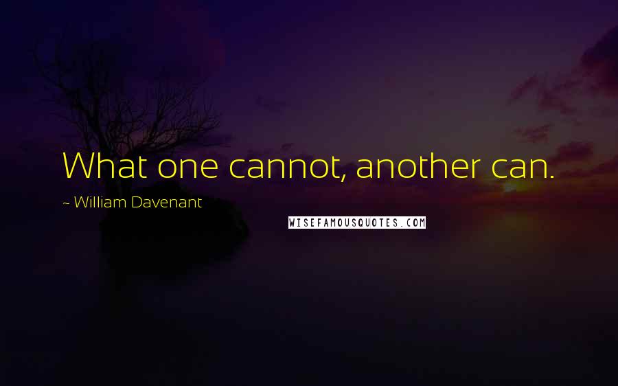 William Davenant Quotes: What one cannot, another can.