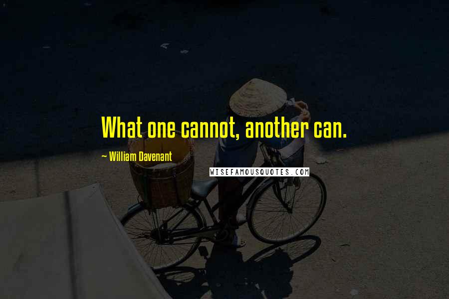 William Davenant Quotes: What one cannot, another can.