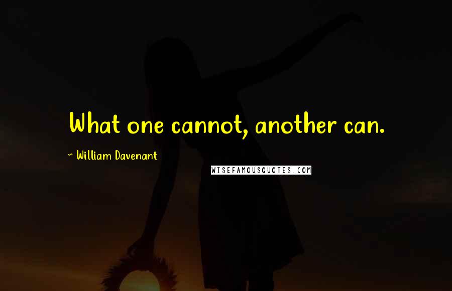 William Davenant Quotes: What one cannot, another can.