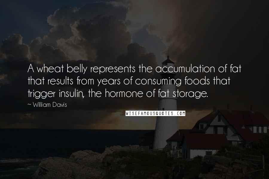 William Davis Quotes: A wheat belly represents the accumulation of fat that results from years of consuming foods that trigger insulin, the hormone of fat storage.